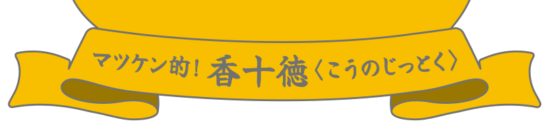 マツケン的！香十徳（こうのじっとく）