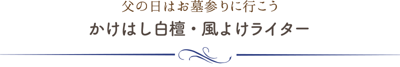 父の日はお墓参りに行こう　かけはし白檀・風よけライター