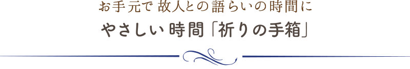 お手元で故人との語らいの時間に　やさしい時間「祈りの手箱」