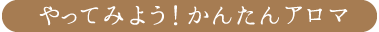 やってみよう！かんたんアロマ