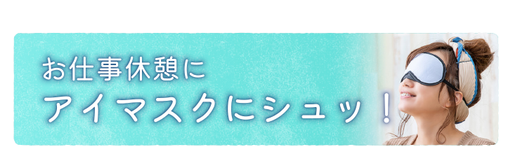 お仕事休憩にアイマスクにシュッ！