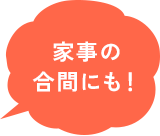 家事の合間にも！