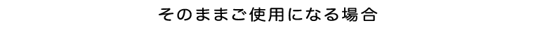 そのままご使用になる場合