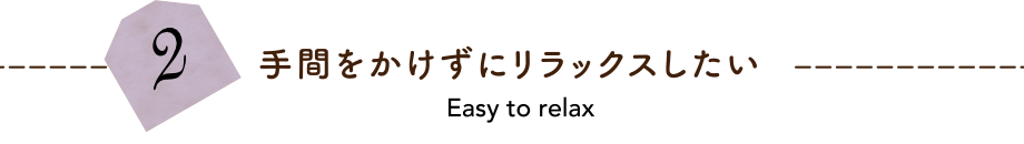 手間をかけずにリラックスしたい