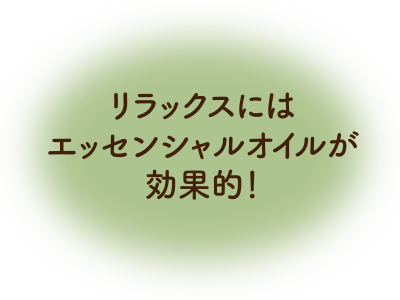 リラックスにはエッセンシャルオイルがおすすめ