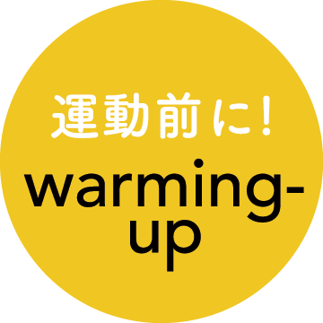 運動前に！
ウォーミングアップ