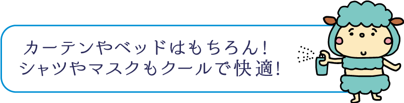 カーテンやベッドはもちろん! シャツやマスクもクールで快適!