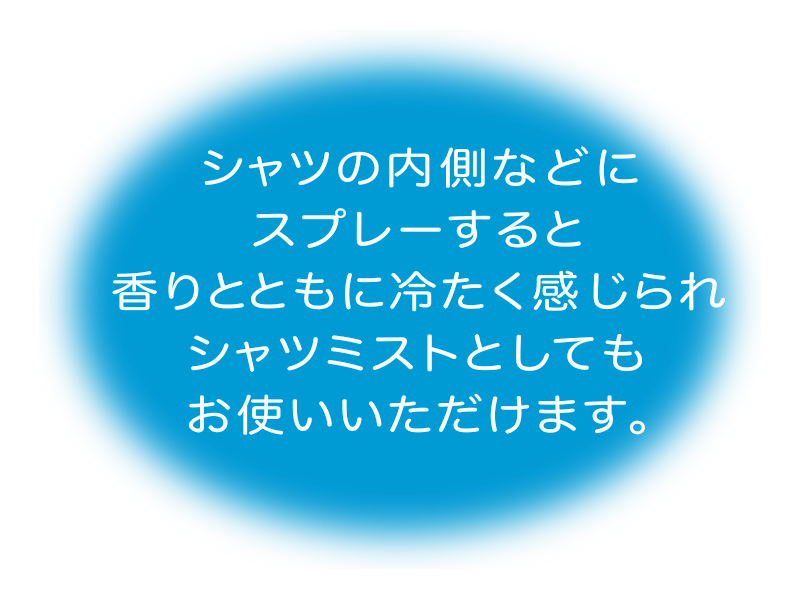 シャツの内側などにスプレーすると香りとともに冷たく感じられシャツミストとしてもお使いいただけます。