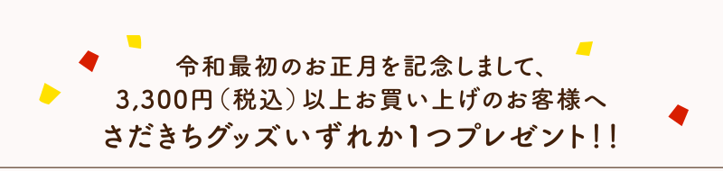 令和最初のお正月を記念しまして、3,300円（税込）以上お買い上げのお客様へさだきちグッズいずれか1つプレゼント！！